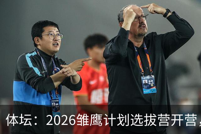 体坛：2026雏鹰计划选拔营开营，百名小将竞逐22张皇马集训券