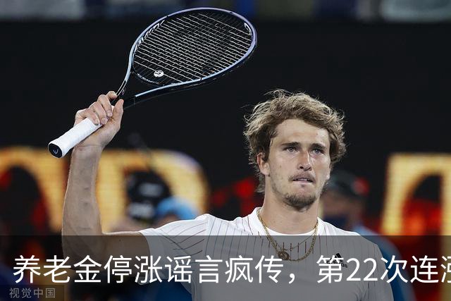养老金停涨谣言疯传，第22次连涨为何被忽视？