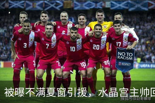 被曝不满夏窗引援，水晶宫主帅回应：俱乐部干得不错