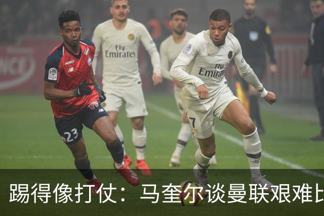 踢得像打仗：马奎尔谈曼联艰难比赛的坚持与荣耀