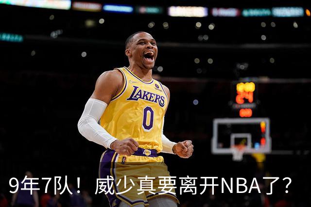 9年7队！威少真要离开NBA了？