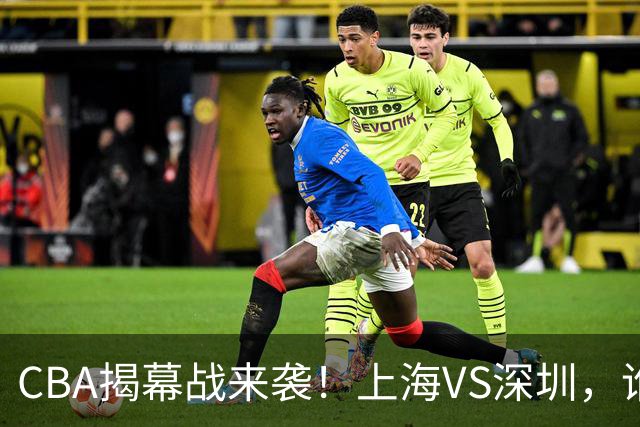 CBA揭幕战来袭！上海VS深圳，谁将胜出？